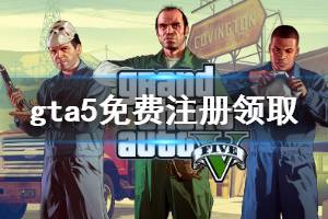 《gta5》免费注册领取方法介绍 免费版怎么领？