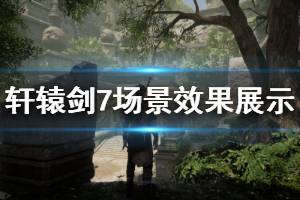 《轩辕剑7》场景效果展示视频 场景效果怎么样？