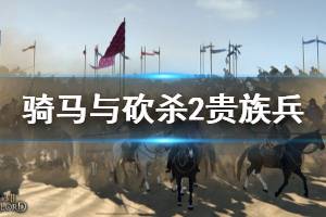 《骑马与砍杀2》贵族兵刷新机制是什么？贵族兵刷新规律讲解