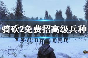 《骑马与砍杀2》高级兵种怎么免费获得？免费招高级兵种方法